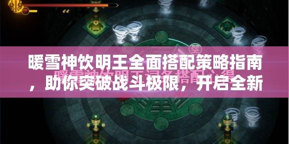 暖雪神饮明王全面搭配策略指南，助你突破战斗极限，开启全新境界