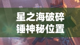 星之海破碎锤神秘位置全面揭秘，踏上激动人心的寻宝探险之旅