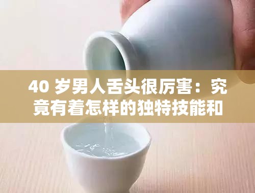 40 岁男人舌头很厉害：究竟有着怎样的独特技能和故事