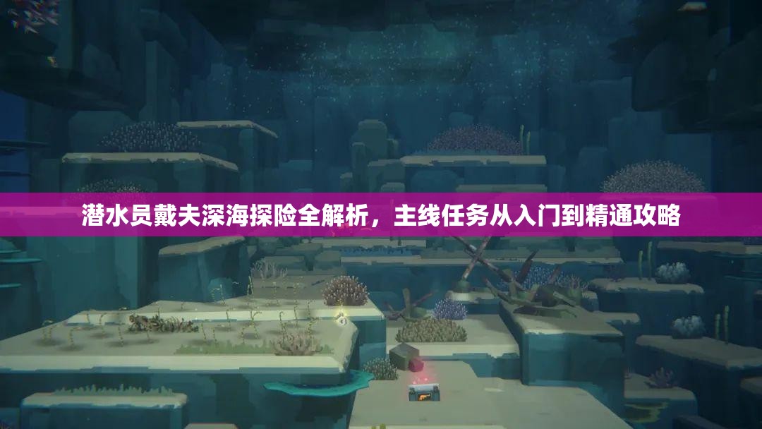 潜水员戴夫深海探险全解析，主线任务从入门到精通攻略