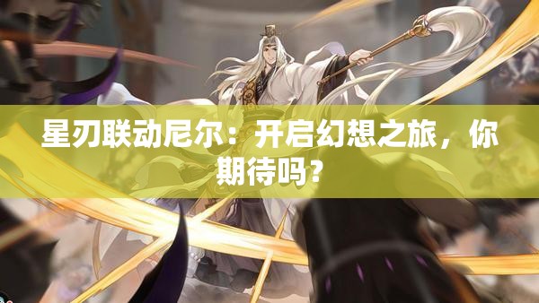 星刃联动尼尔：开启幻想之旅，你期待吗？