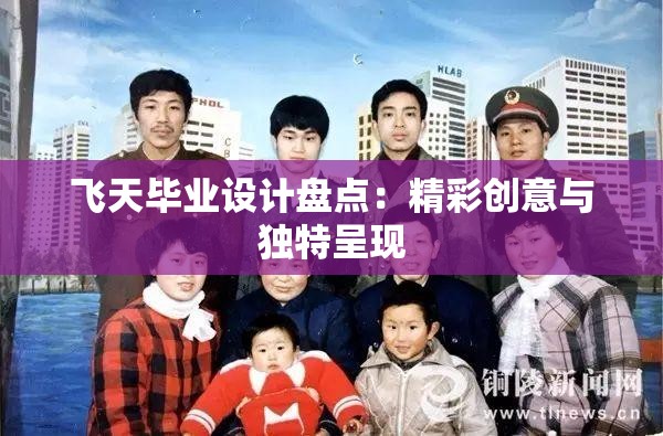 飞天毕业设计盘点：精彩创意与独特呈现