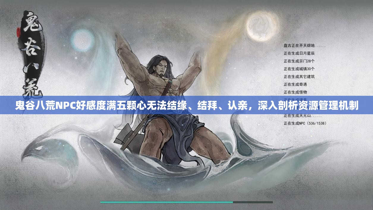 鬼谷八荒NPC好感度满五颗心无法结缘、结拜、认亲，深入剖析资源管理机制
