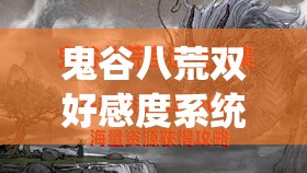 鬼谷八荒双好感度系统深度解析，双修对好感度提升的具体影响