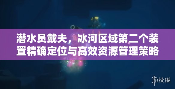潜水员戴夫，冰河区域第二个装置精确定位与高效资源管理策略