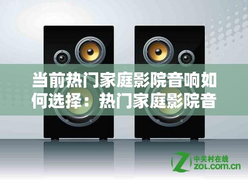 当前热门家庭影院音响如何选择：热门家庭影院音响选购指南