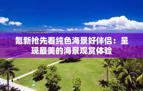 氪新抢先看纯色海景好伴侣：呈现最美的海景观赏体验