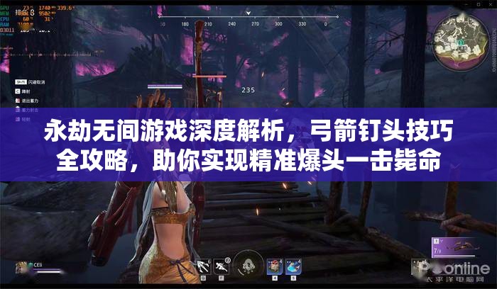 永劫无间游戏深度解析，弓箭钉头技巧全攻略，助你实现精准爆头一击毙命