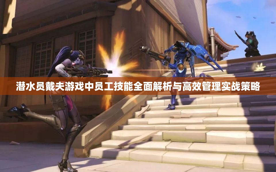 潜水员戴夫游戏中员工技能全面解析与高效管理实战策略
