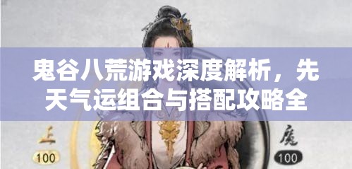 鬼谷八荒游戏深度解析，先天气运组合与搭配攻略全揭秘