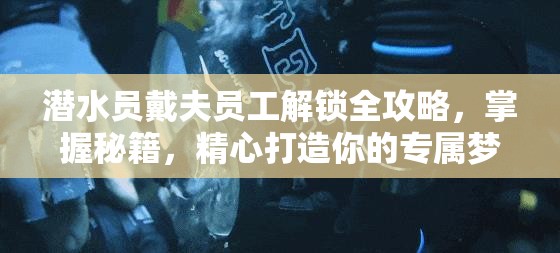 潜水员戴夫员工解锁全攻略，掌握秘籍，精心打造你的专属梦幻潜水团队