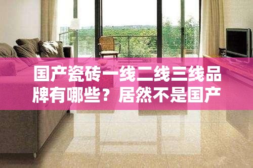 国产瓷砖一线二线三线品牌有哪些？居然不是国产
