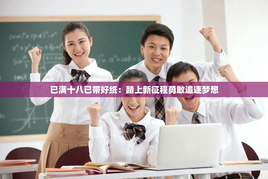 已满十八已带好纸：踏上新征程勇敢追逐梦想