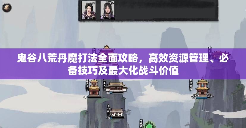 鬼谷八荒丹魔打法全面攻略，高效资源管理、必备技巧及最大化战斗价值