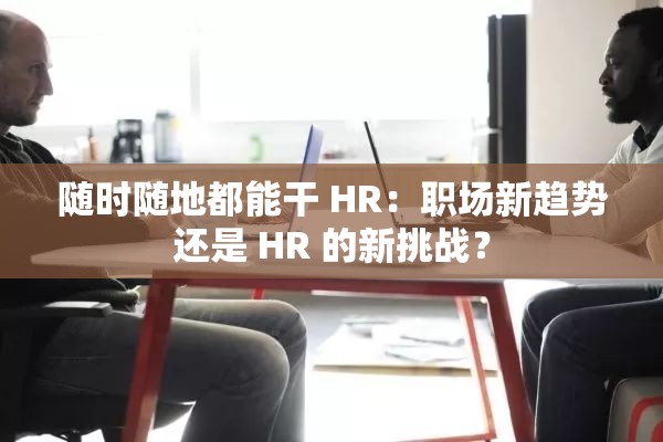 随时随地都能干 HR：职场新趋势还是 HR 的新挑战？