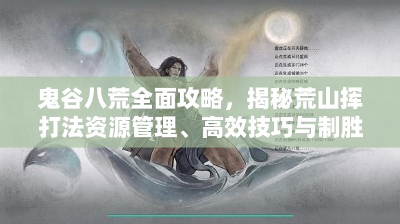 鬼谷八荒全面攻略，揭秘荒山挥打法资源管理、高效技巧与制胜策略