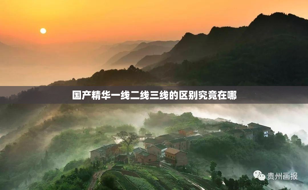 国产精华一线二线三线的区别究竟在哪