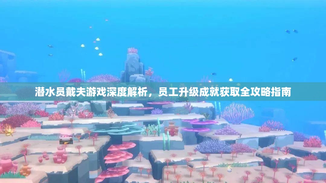 潜水员戴夫游戏深度解析，员工升级成就获取全攻略指南