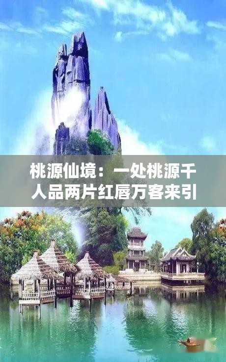 桃源仙境：一处桃源千人品两片红唇万客来引八方客