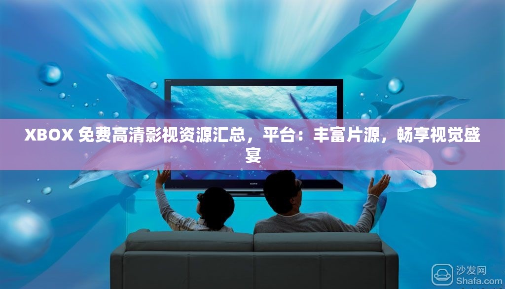 XBOX 免费高清影视资源汇总，平台：丰富片源，畅享视觉盛宴