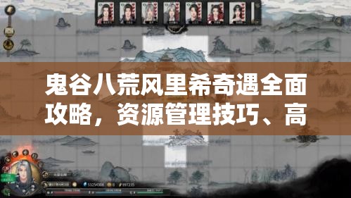 鬼谷八荒风里希奇遇全面攻略，资源管理技巧、高效利用策略及价值最大化指南