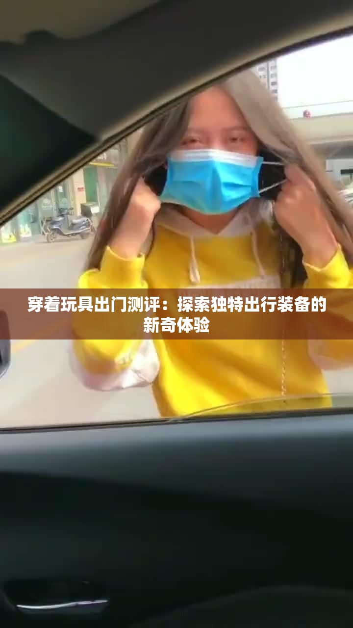 穿着玩具出门测评：探索独特出行装备的新奇体验