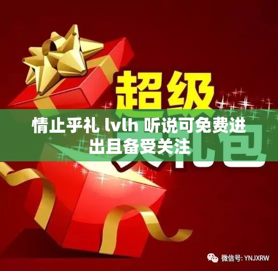 情止乎礼 lvlh 听说可免费进出且备受关注