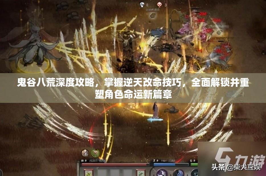 鬼谷八荒深度攻略，掌握逆天改命技巧，全面解锁并重塑角色命运新篇章