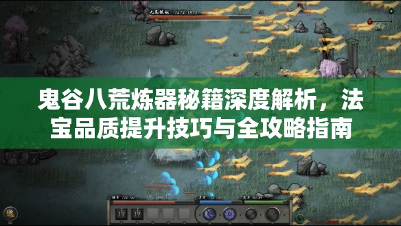 鬼谷八荒炼器秘籍深度解析，法宝品质提升技巧与全攻略指南