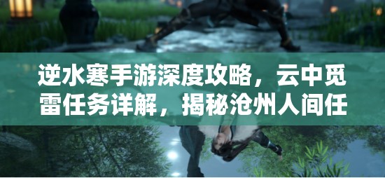 逆水寒手游深度攻略，云中觅雷任务详解，揭秘沧州人间任务全部秘密