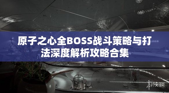 原子之心全BOSS战斗策略与打法深度解析攻略合集