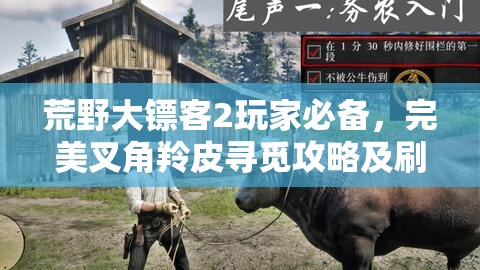 荒野大镖客2玩家必备，完美叉角羚皮寻觅攻略及刷新点全面揭秘