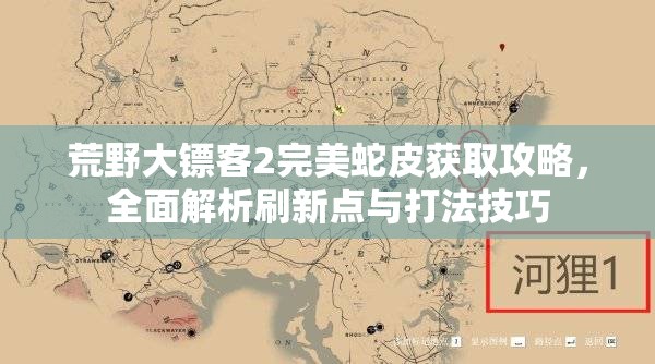 荒野大镖客2完美蛇皮获取攻略，全面解析刷新点与打法技巧