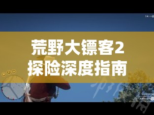 荒野大镖客2探险深度指南，揭秘完美老鼠皮与蝙蝠尸体高效获取秘籍