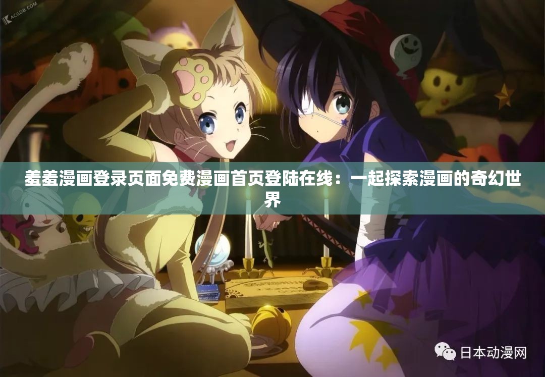 羞羞漫画登录页面免费漫画首页登陆在线：一起探索漫画的奇幻世界