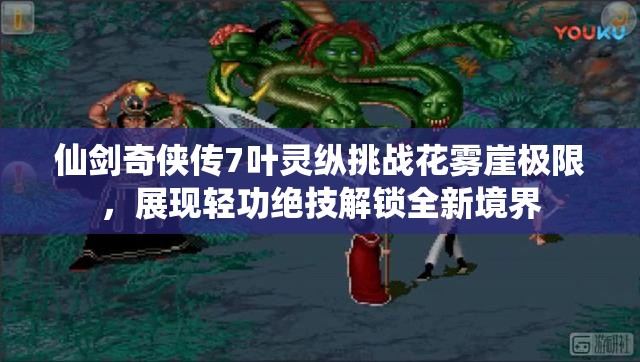 仙剑奇侠传7叶灵纵挑战花雾崖极限，展现轻功绝技解锁全新境界