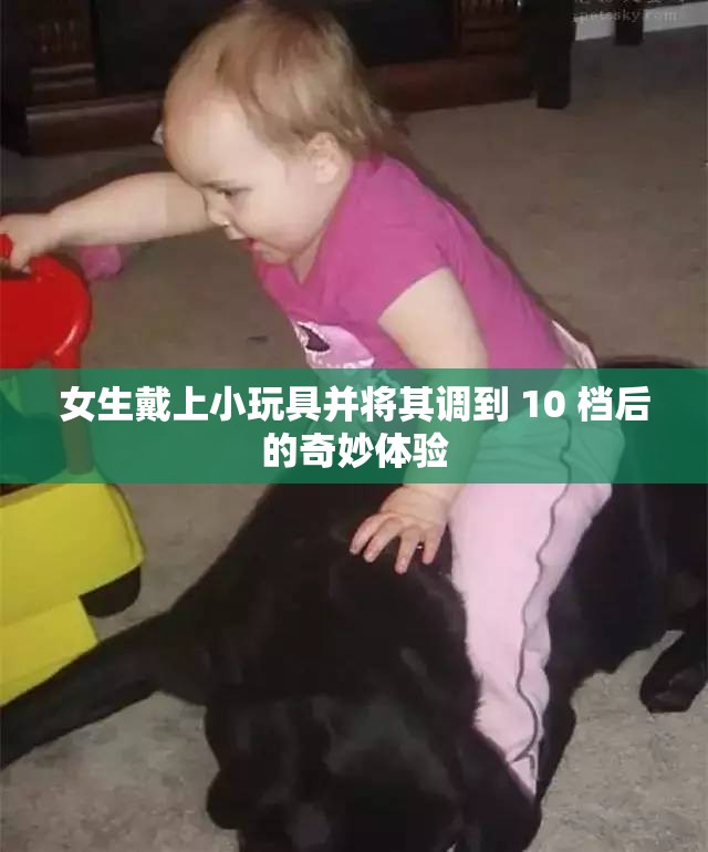 女生戴上小玩具并将其调到 10 档后的奇妙体验