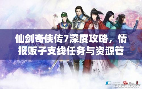 仙剑奇侠传7深度攻略，情报贩子支线任务与资源管理艺术解析