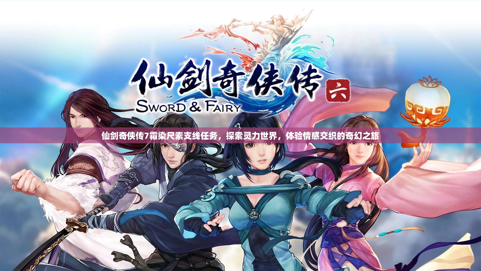 仙剑奇侠传7霜染尺素支线任务，探索灵力世界，体验情感交织的奇幻之旅