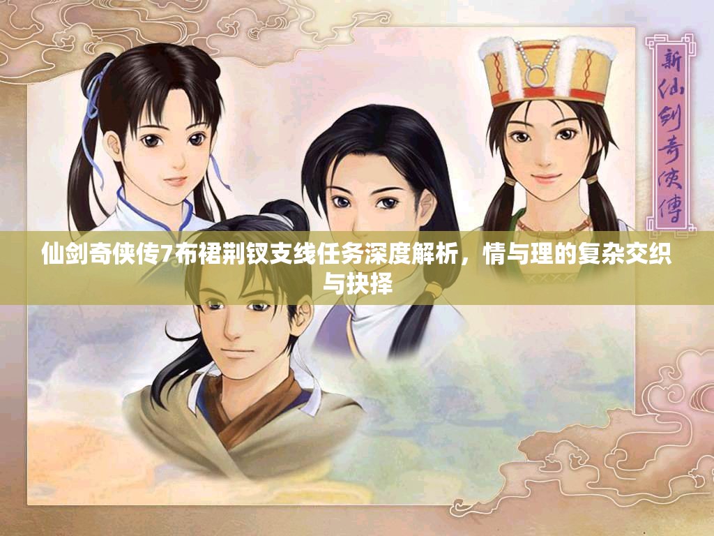 仙剑奇侠传7布裙荆钗支线任务深度解析，情与理的复杂交织与抉择