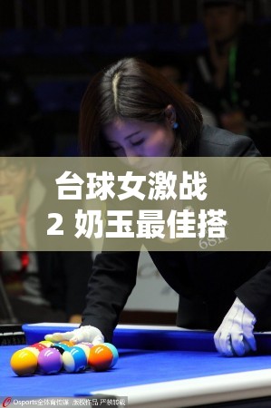 台球女激战 2 奶玉最佳搭配：打造极致游戏体验
