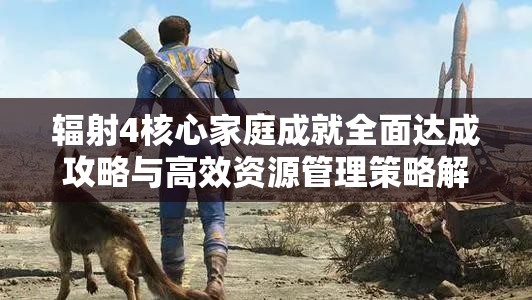 辐射4核心家庭成就全面达成攻略与高效资源管理策略解析