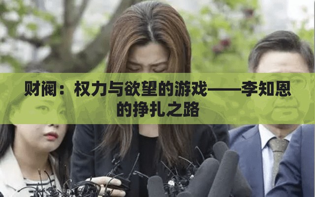 财阀：权力与欲望的游戏——李知恩的挣扎之路