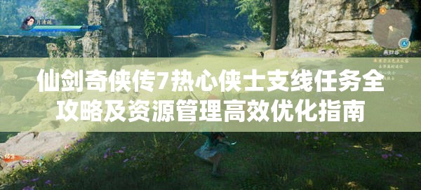 仙剑奇侠传7热心侠士支线任务全攻略及资源管理高效优化指南