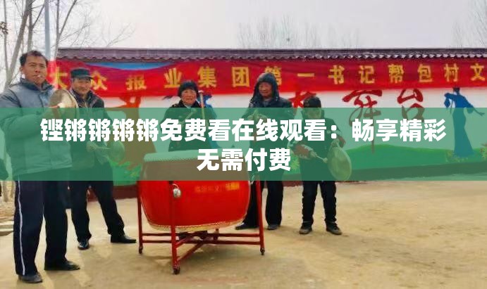 铿锵锵锵锵免费看在线观看：畅享精彩无需付费