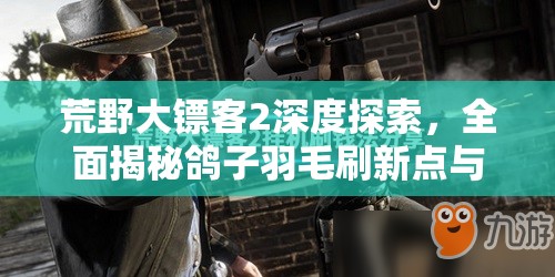 荒野大镖客2深度探索，全面揭秘鸽子羽毛刷新点与收集攻略