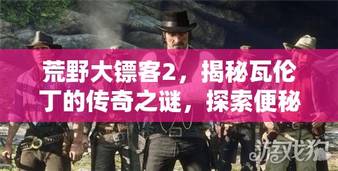 荒野大镖客2，揭秘瓦伦丁的传奇之谜，探索便秘男人的奇异故事
