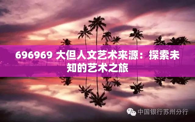 696969 大但人文艺术来源：探索未知的艺术之旅