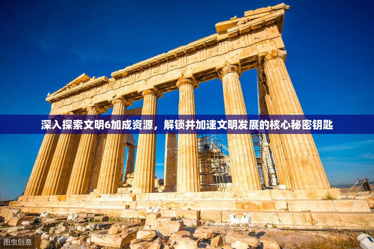 深入探索文明6加成资源，解锁并加速文明发展的核心秘密钥匙