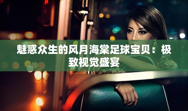 魅惑众生的风月海棠足球宝贝：极致视觉盛宴